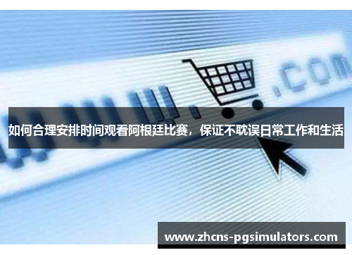 如何合理安排时间观看阿根廷比赛，保证不耽误日常工作和生活