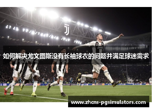 如何解决尤文图斯没有长袖球衣的问题并满足球迷需求