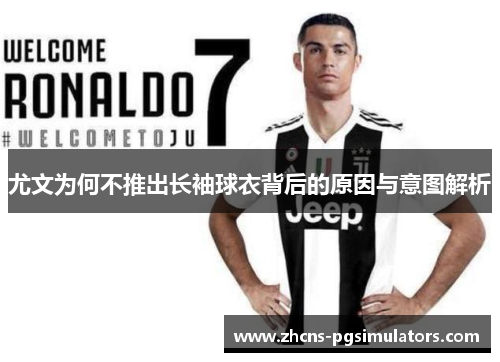 尤文为何不推出长袖球衣背后的原因与意图解析