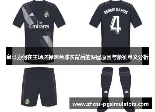 皇马为何在主场选择黑色球衣背后的深层原因与象征意义分析 皇马为何在主场选择黑色球衣背后的深层原因与象征意义分析