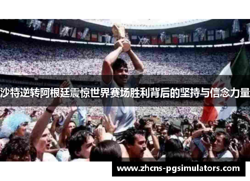 沙特逆转阿根廷震惊世界赛场胜利背后的坚持与信念力量 沙特逆转阿根廷震惊世界赛场胜利背后的坚持与信念力量