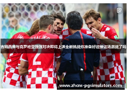 吉姆西蒂与克罗地亚强强对决即将上演全新挑战你准备好迎接这场激战了吗