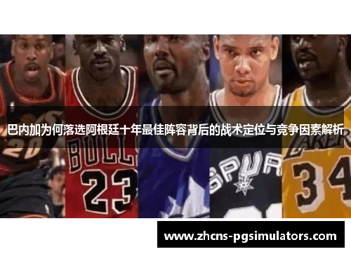 巴内加为何落选阿根廷十年最佳阵容背后的战术定位与竞争因素解析