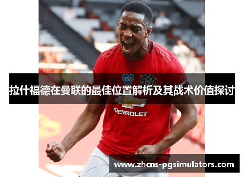 拉什福德在曼联的最佳位置解析及其战术价值探讨