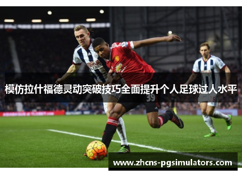 模仿拉什福德灵动突破技巧全面提升个人足球过人水平
