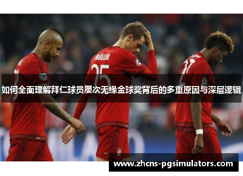 如何全面理解拜仁球员屡次无缘金球奖背后的多重原因与深层逻辑