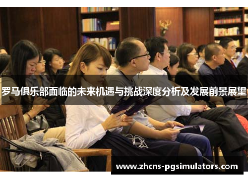 罗马俱乐部面临的未来机遇与挑战深度分析及发展前景展望