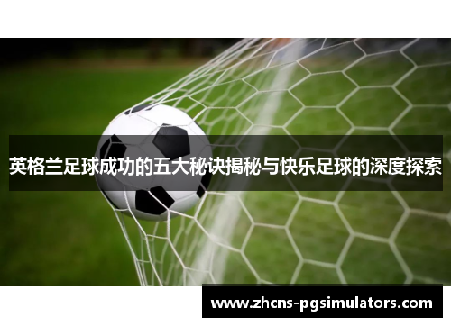 英格兰足球成功的五大秘诀揭秘与快乐足球的深度探索
