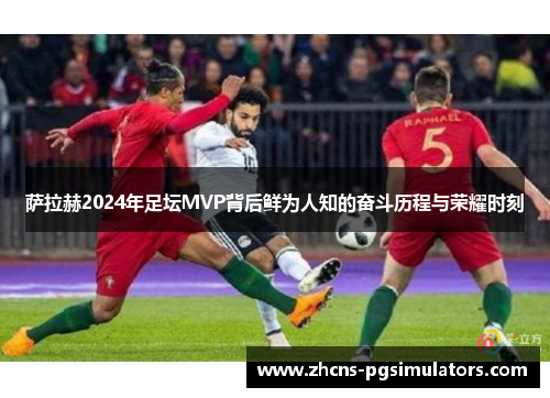 萨拉赫2024年足坛MVP背后鲜为人知的奋斗历程与荣耀时刻