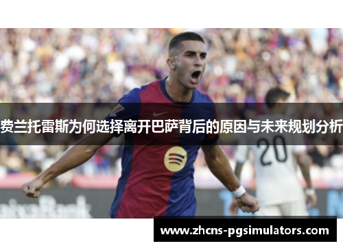 费兰托雷斯为何选择离开巴萨背后的原因与未来规划分析 费兰托雷斯为何选择离开巴萨背后的原因与未来规划分析