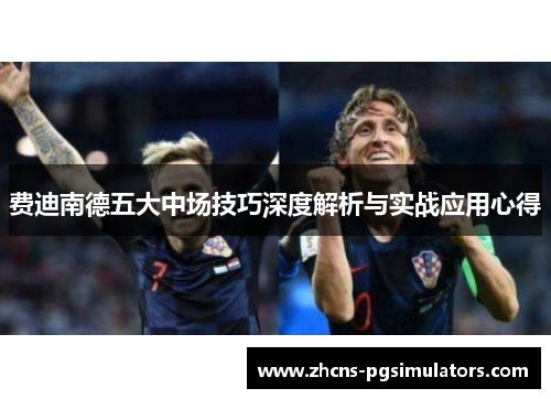 费迪南德五大中场技巧深度解析与实战应用心得
