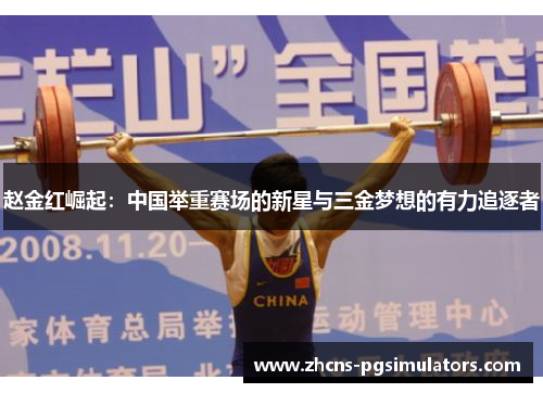 赵金红崛起：中国举重赛场的新星与三金梦想的有力追逐者