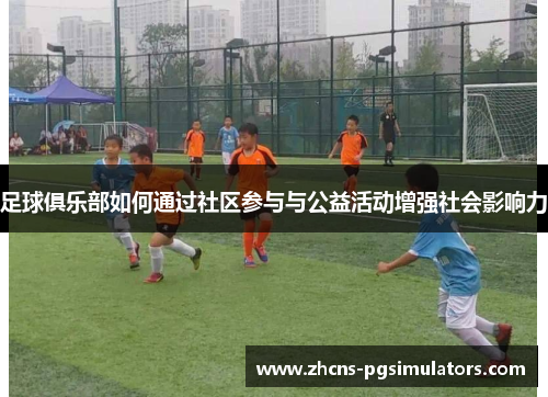 足球俱乐部如何通过社区参与与公益活动增强社会影响力