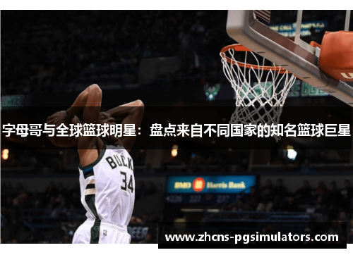 字母哥与全球篮球明星:盘点来自不同国家的知名篮球巨星 字母哥与全球篮球明星:盘点来自不同国家的知名篮球巨星