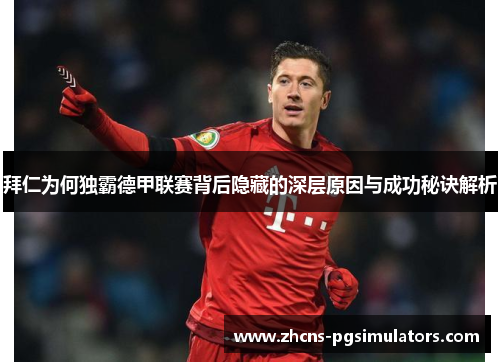 拜仁为何独霸德甲联赛背后隐藏的深层原因与成功秘诀解析 拜仁为何独霸德甲联赛背后隐藏的深层原因与成功秘诀解析