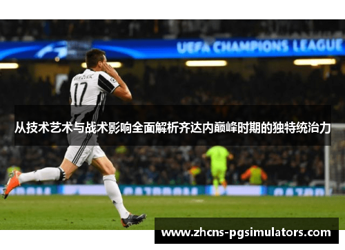 从技术艺术与战术影响全面解析齐达内巅峰时期的独特统治力