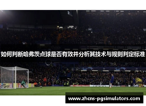 如何判断哈弗茨点球是否有效并分析其技术与规则判定标准