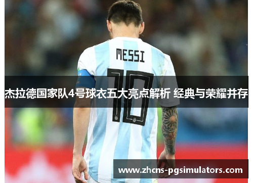 杰拉德国家队4号球衣五大亮点解析 经典与荣耀并存 杰拉德国家队4号球衣五大亮点解析 经典与荣耀并存