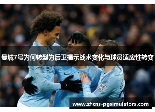 曼城7号为何转型为后卫揭示战术变化与球员适应性转变 曼城7号为何转型为后卫揭示战术变化与球员适应性转变