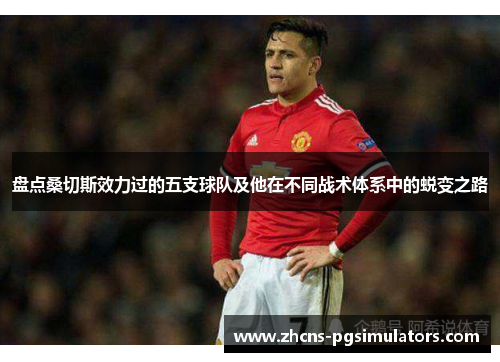 盘点桑切斯效力过的五支球队及他在不同战术体系中的蜕变之路 盘点桑切斯效力过的五支球队及他在不同战术体系中的蜕变之路