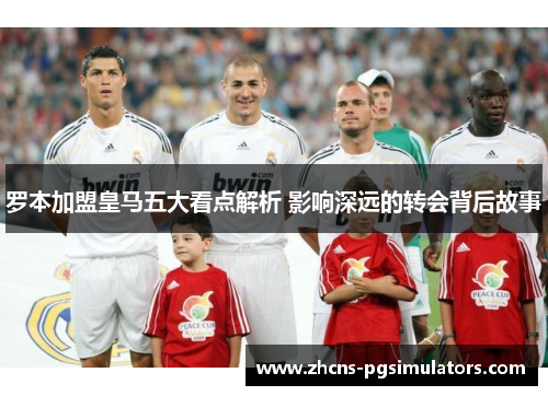 罗本加盟皇马五大看点解析 影响深远的转会背后故事 罗本加盟皇马五大看点解析 影响深远的转会背后故事