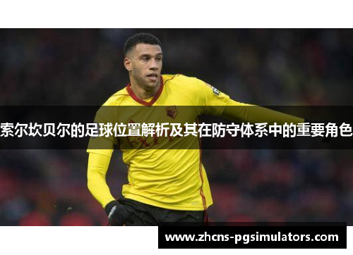 索尔坎贝尔的足球位置解析及其在防守体系中的重要角色 索尔坎贝尔的足球位置解析及其在防守体系中的重要角色