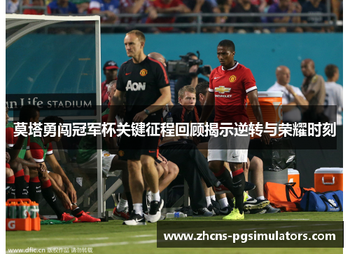 莫塔勇闯冠军杯关键征程回顾揭示逆转与荣耀时刻