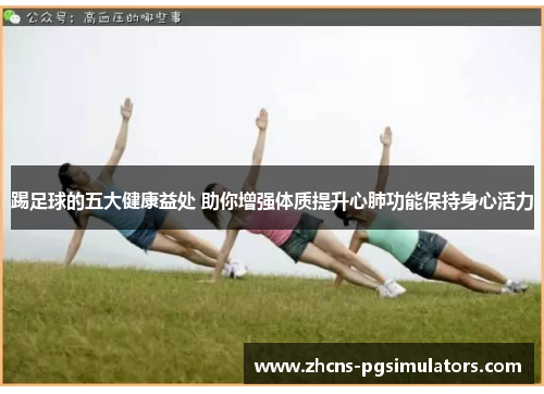 踢足球的五大健康益处 助你增强体质提升心肺功能保持身心活力