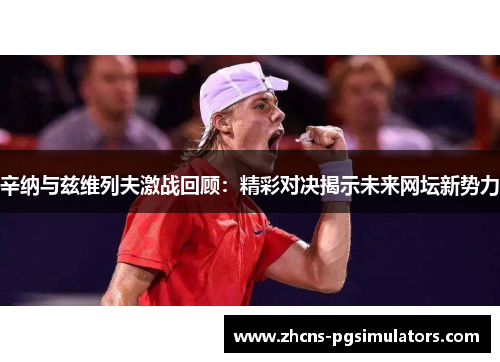 辛纳与兹维列夫激战回顾：精彩对决揭示未来网坛新势力