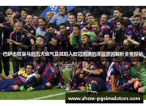 巴萨击败皇马的五大底气及其陷入欧冠困境的深层原因解析全景探秘 巴萨击败皇马的五大底气及其陷入欧冠困境的深层原因解析全景探秘