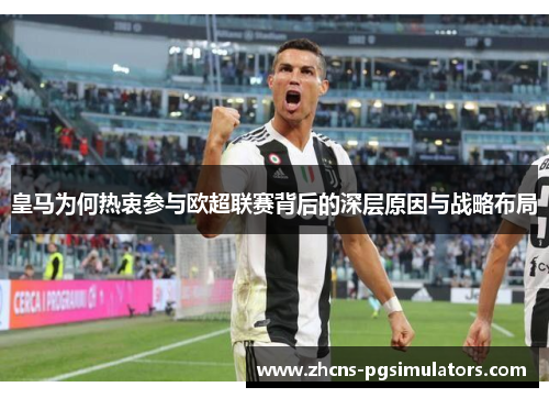 皇马为何热衷参与欧超联赛背后的深层原因与战略布局 皇马为何热衷参与欧超联赛背后的深层原因与战略布局