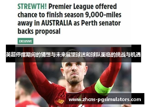 英超停摆期间的猜想与未来展望球迷和球队面临的挑战与机遇 英超停摆期间的猜想与未来展望球迷和球队面临的挑战与机遇