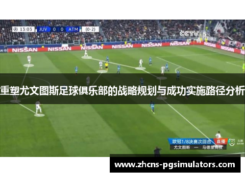 重塑尤文图斯足球俱乐部的战略规划与成功实施路径分析 重塑尤文图斯足球俱乐部的战略规划与成功实施路径分析