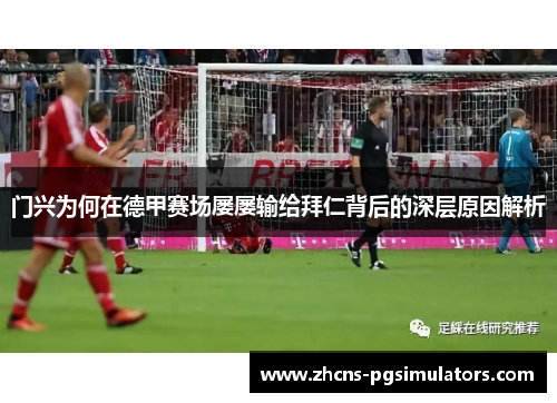 门兴为何在德甲赛场屡屡输给拜仁背后的深层原因解析