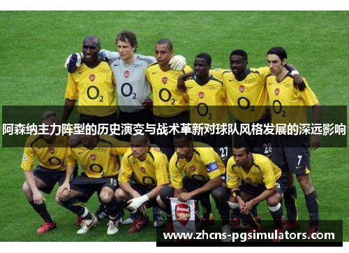 阿森纳主力阵型的历史演变与战术革新对球队风格发展的深远影响