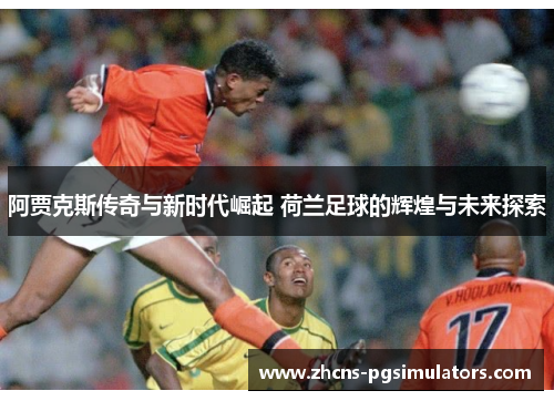 阿贾克斯传奇与新时代崛起 荷兰足球的辉煌与未来探索