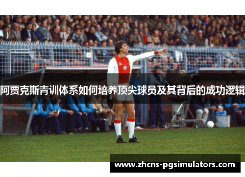 阿贾克斯青训体系如何培养顶尖球员及其背后的成功逻辑