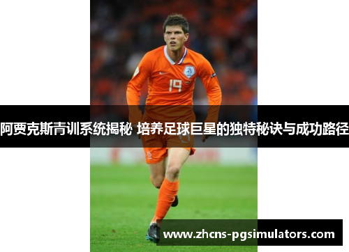 阿贾克斯青训系统揭秘 培养足球巨星的独特秘诀与成功路径