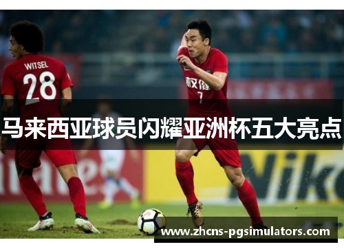 马来西亚球员闪耀亚洲杯五大亮点