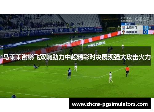 马莱莱谢鹏飞双响助力中超精彩对决展现强大攻击火力