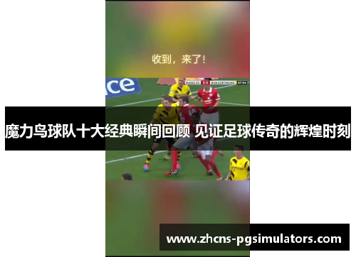 魔力鸟球队十大经典瞬间回顾 见证足球传奇的辉煌时刻