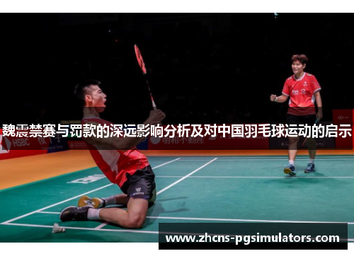 魏震禁赛与罚款的深远影响分析及对中国羽毛球运动的启示