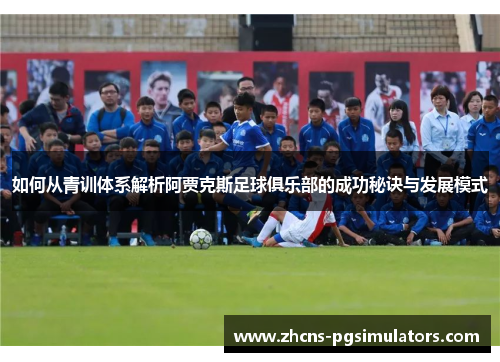 如何从青训体系解析阿贾克斯足球俱乐部的成功秘诀与发展模式