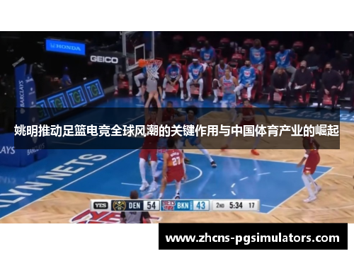 姚明推动足篮电竞全球风潮的关键作用与中国体育产业的崛起
