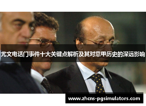 尤文电话门事件十大关键点解析及其对意甲历史的深远影响