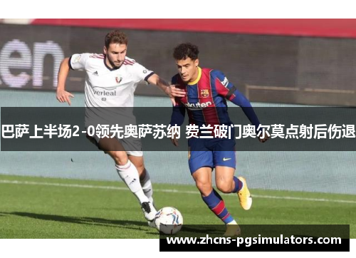 巴萨上半场2-0领先奥萨苏纳 费兰破门奥尔莫点射后伤退