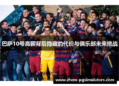 巴萨10号高薪背后隐藏的代价与俱乐部未来挑战