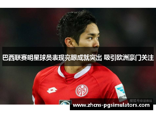 巴西联赛明星球员表现亮眼成就突出 吸引欧洲豪门关注