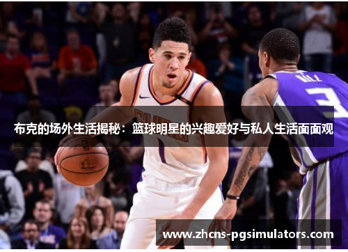 布克的场外生活揭秘：篮球明星的兴趣爱好与私人生活面面观