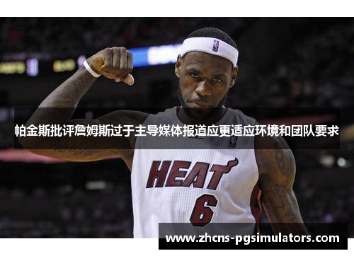 帕金斯批评詹姆斯过于主导媒体报道应更适应环境和团队要求